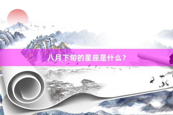 八月下旬的星座是什么？