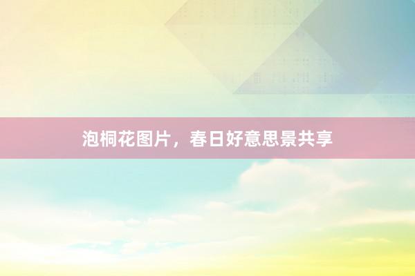 泡桐花图片，春日好意思景共享
