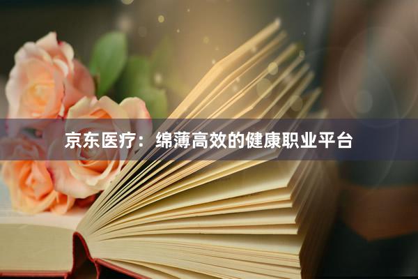 京东医疗：绵薄高效的健康职业平台