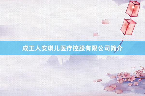 成王人安琪儿医疗控股有限公司简介