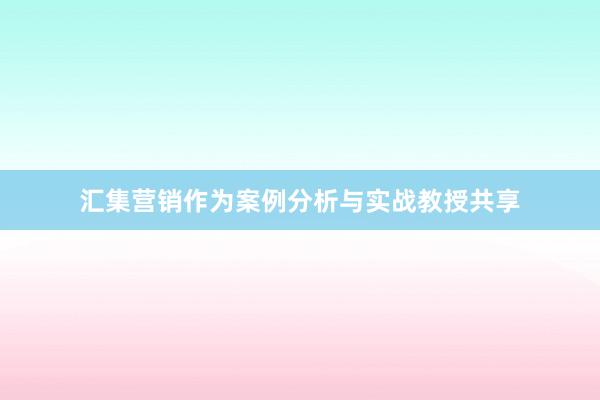 汇集营销作为案例分析与实战教授共享